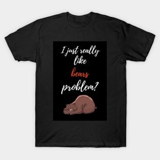 I Just Really Like Bears, Problem? T-Shirt